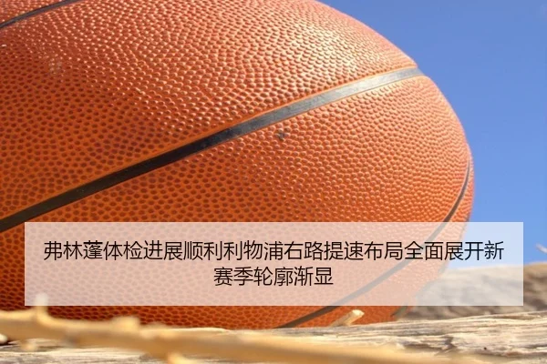 弗林蓬体检进展顺利利物浦右路提速布局全面展开新赛季轮廓渐显