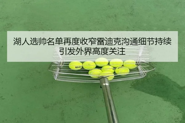 湖人选帅名单再度收窄雷迪克沟通细节持续引发外界高度关注