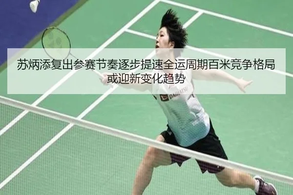 苏炳添复出参赛节奏逐步提速全运周期百米竞争格局或迎新变化趋势
