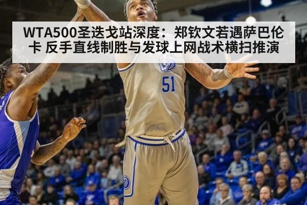 WTA500圣迭戈站深度：郑钦文若遇萨巴伦卡 反手直线制胜与发球上网战术横扫推演