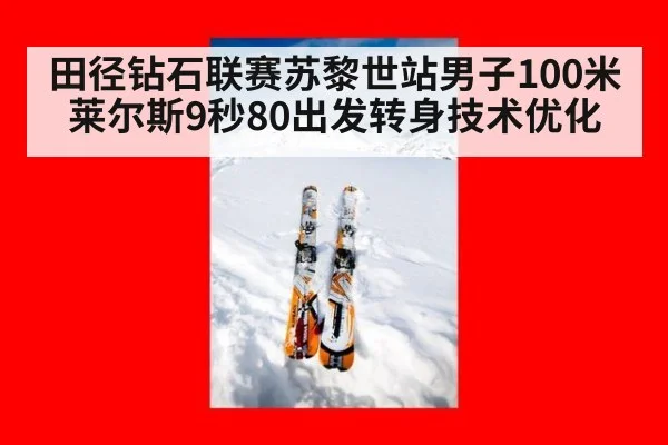 田径钻石联赛苏黎世站男子100米莱尔斯9秒80出发转身技术优化