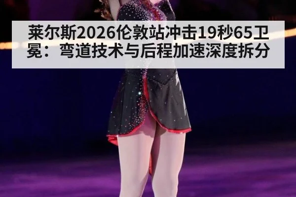 莱尔斯2026伦敦站冲击19秒65卫冕：弯道技术与后程加速深度拆分