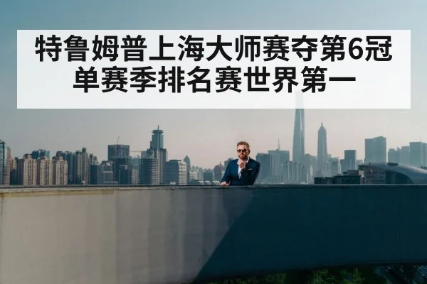 特鲁姆普上海大师赛夺第6冠 单赛季排名赛世界第一