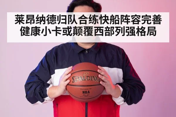 莱昂纳德归队合练快船阵容完善 健康小卡或颠覆西部列强格局
