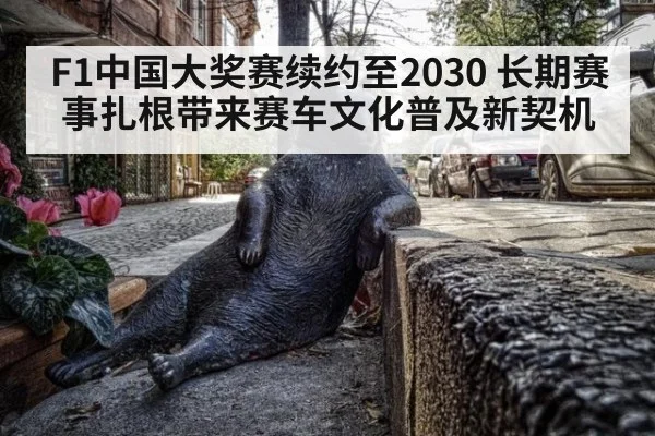 F1中国大奖赛续约至2030 长期赛事扎根带来赛车文化普及新契机