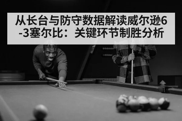 从长台与防守数据解读威尔逊6-3塞尔比：关键环节制胜分析