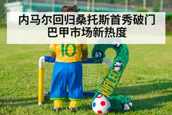 内马尔回归桑托斯首秀破门 巴甲市场新热度