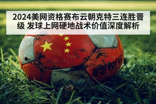 2024美网资格赛布云朝克特三连胜晋级 发球上网硬地战术价值深度解析