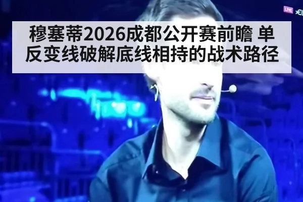穆塞蒂2026成都公开赛前瞻 单反变线破解底线相持的战术路径