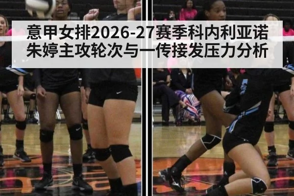 意甲女排2026-27赛季科内利亚诺朱婷主攻轮次与一传接发压力分析