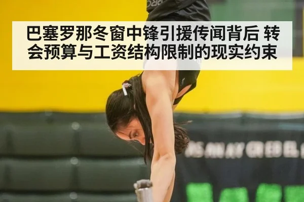 巴塞罗那冬窗中锋引援传闻背后 转会预算与工资结构限制的现实约束