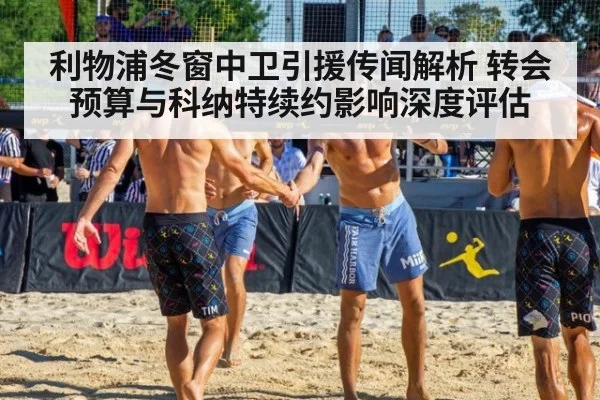 利物浦冬窗中卫引援传闻解析 转会预算与科纳特续约影响深度评估