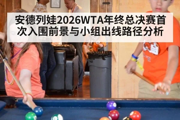 安德列娃2026WTA年终总决赛首次入围前景与小组出线路径分析