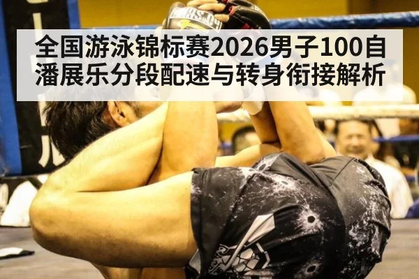 全国游泳锦标赛2026男子100自 潘展乐分段配速与转身衔接解析
